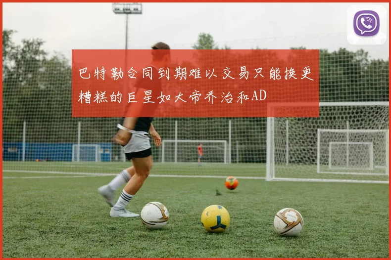 巴特勒合同到期难以交易只能换更糟糕的巨星如大帝乔治和AD